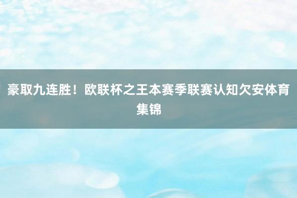 豪取九连胜！欧联杯之王本赛季联赛认知欠安体育集锦