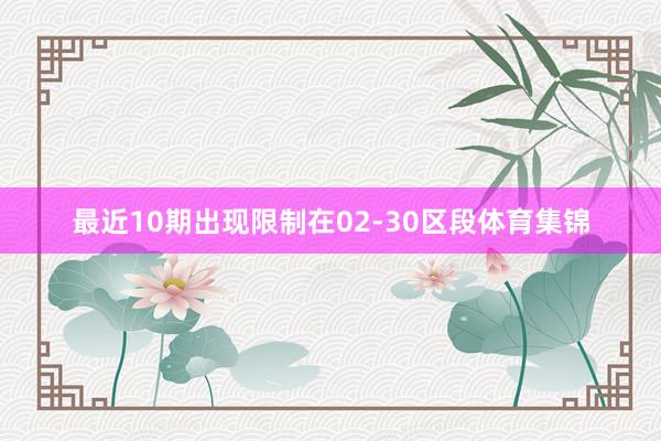 最近10期出现限制在02-30区段体育集锦