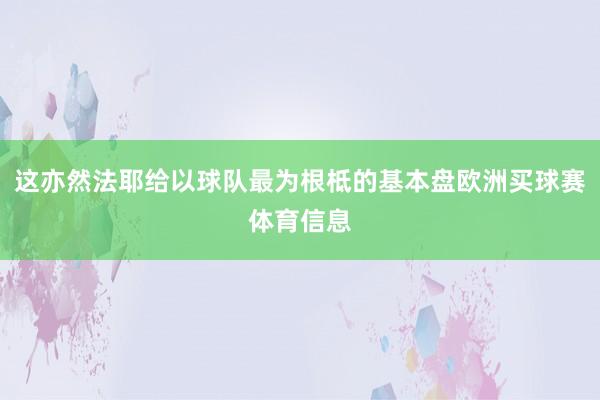 这亦然法耶给以球队最为根柢的基本盘欧洲买球赛体育信息