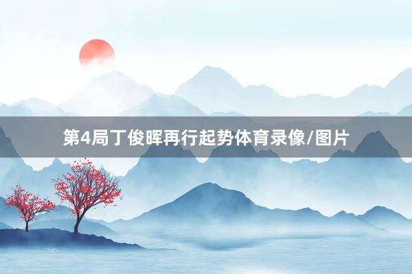 第4局丁俊晖再行起势体育录像/图片