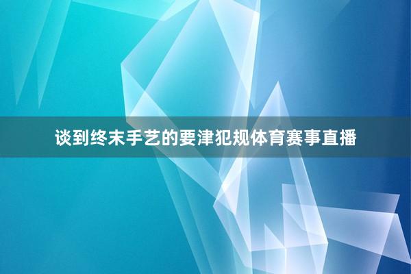 谈到终末手艺的要津犯规体育赛事直播