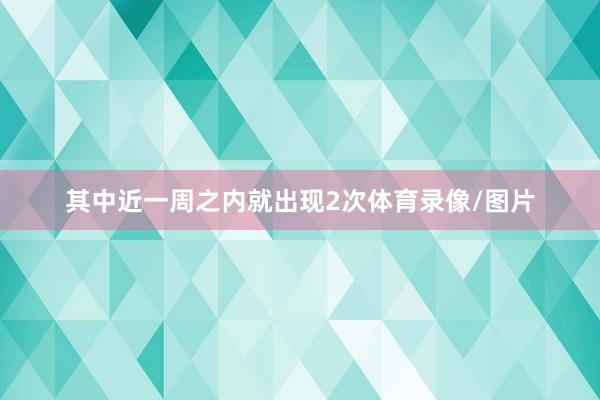 其中近一周之内就出现2次体育录像/图片