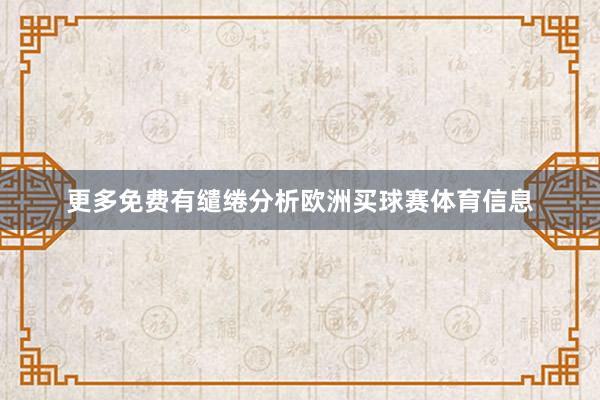 更多免费有缱绻分析欧洲买球赛体育信息