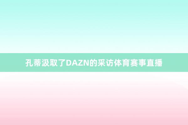 孔蒂汲取了DAZN的采访体育赛事直播