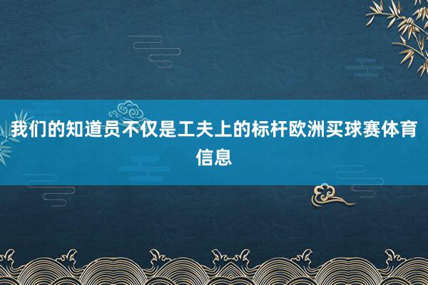 我们的知道员不仅是工夫上的标杆欧洲买球赛体育信息