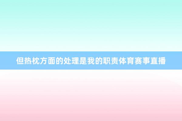 但热枕方面的处理是我的职责体育赛事直播