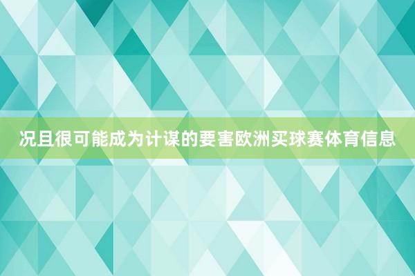 况且很可能成为计谋的要害欧洲买球赛体育信息