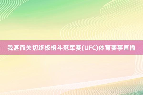 我甚而关切终极格斗冠军赛(UFC)体育赛事直播