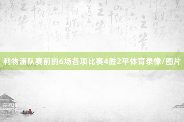 利物浦队赛前的6场各项比赛4胜2平体育录像/图片