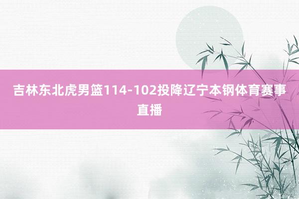 吉林东北虎男篮114-102投降辽宁本钢体育赛事直播