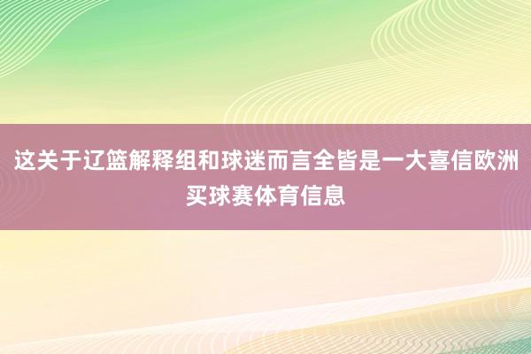 这关于辽篮解释组和球迷而言全皆是一大喜信欧洲买球赛体育信息