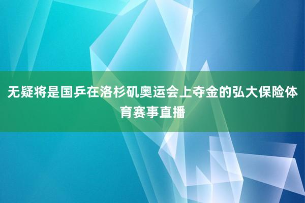 无疑将是国乒在洛杉矶奥运会上夺金的弘大保险体育赛事直播