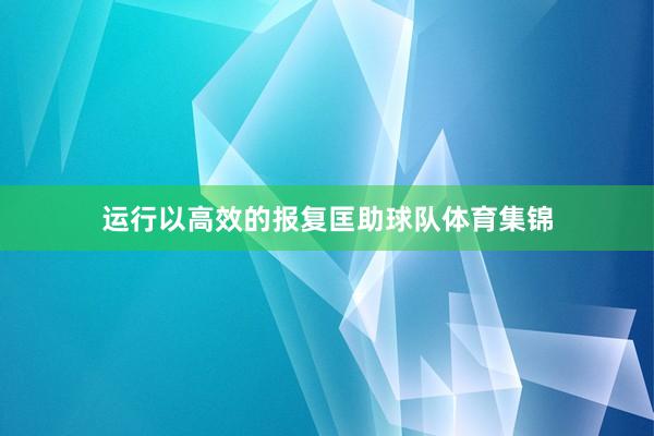 运行以高效的报复匡助球队体育集锦