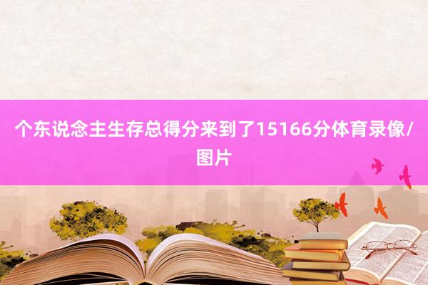 个东说念主生存总得分来到了15166分体育录像/图片