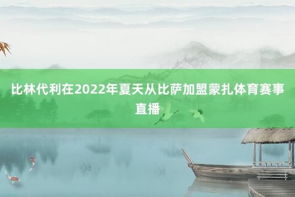 比林代利在2022年夏天从比萨加盟蒙扎体育赛事直播