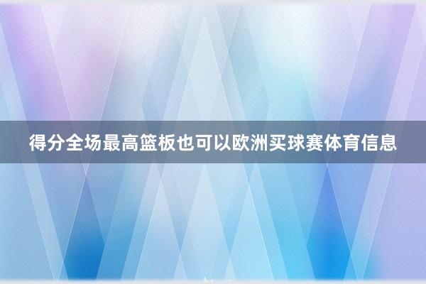 得分全场最高篮板也可以欧洲买球赛体育信息