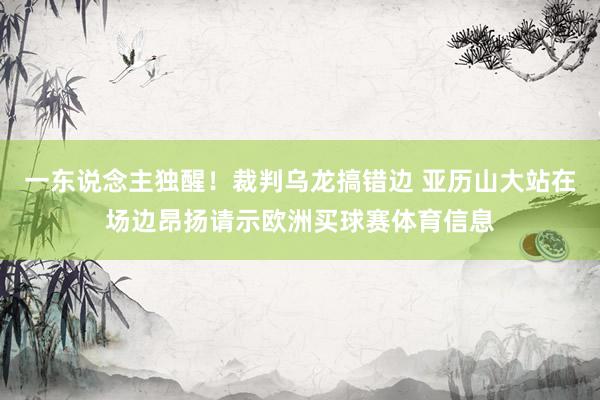 一东说念主独醒！裁判乌龙搞错边 亚历山大站在场边昂扬请示欧洲买球赛体育信息