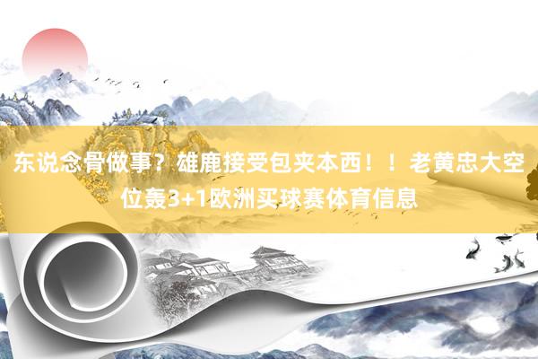 东说念骨做事？雄鹿接受包夹本西！！老黄忠大空位轰3+1欧洲买球赛体育信息