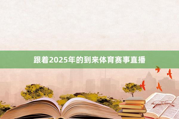 跟着2025年的到来体育赛事直播