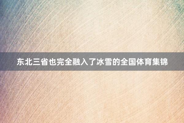 东北三省也完全融入了冰雪的全国体育集锦