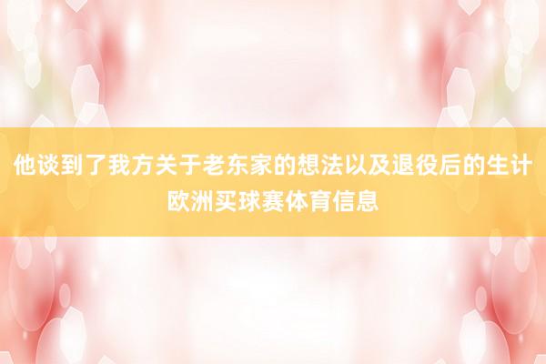 他谈到了我方关于老东家的想法以及退役后的生计欧洲买球赛体育信息