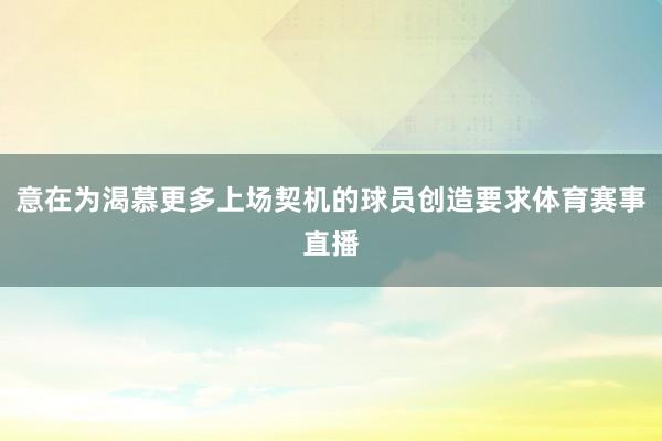 意在为渴慕更多上场契机的球员创造要求体育赛事直播