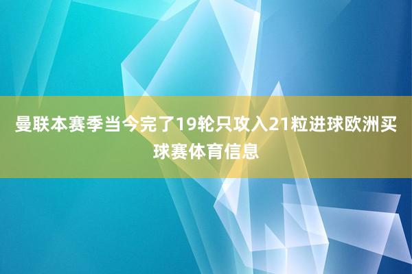 曼联本赛季当今完了19轮只攻入21粒进球欧洲买球赛体育信息