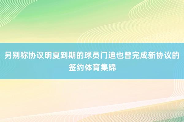 另别称协议明夏到期的球员门迪也曾完成新协议的签约体育集锦