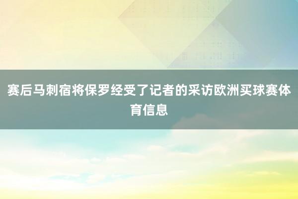 赛后马刺宿将保罗经受了记者的采访欧洲买球赛体育信息