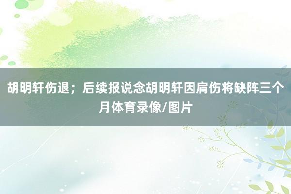 胡明轩伤退；后续报说念胡明轩因肩伤将缺阵三个月体育录像/图片