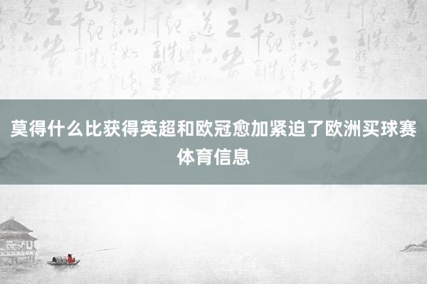 莫得什么比获得英超和欧冠愈加紧迫了欧洲买球赛体育信息