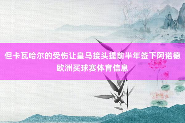 但卡瓦哈尔的受伤让皇马接头提前半年签下阿诺德欧洲买球赛体育信息