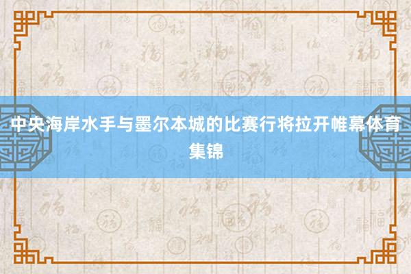 中央海岸水手与墨尔本城的比赛行将拉开帷幕体育集锦