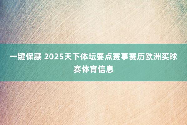 一键保藏 2025天下体坛要点赛事赛历欧洲买球赛体育信息