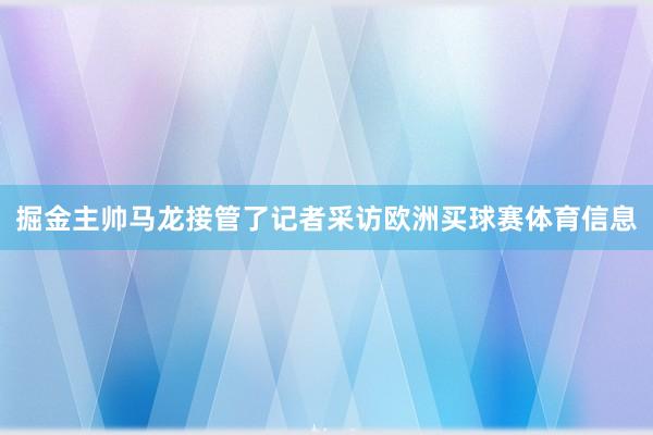 掘金主帅马龙接管了记者采访欧洲买球赛体育信息