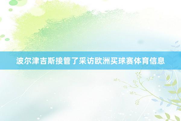 波尔津吉斯接管了采访欧洲买球赛体育信息