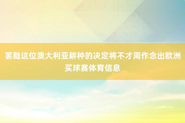 罢黜这位澳大利亚耕种的决定将不才周作念出欧洲买球赛体育信息