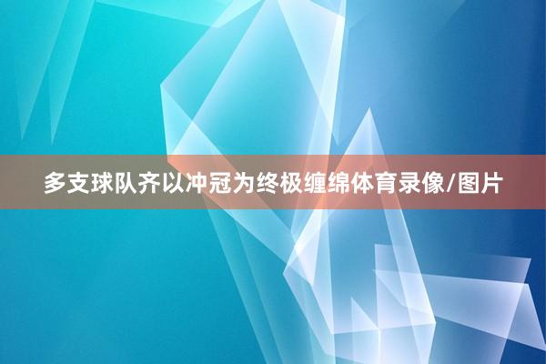 多支球队齐以冲冠为终极缠绵体育录像/图片