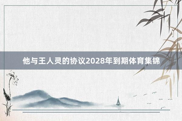 他与王人灵的协议2028年到期体育集锦