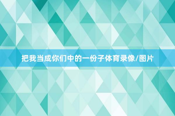 把我当成你们中的一份子体育录像/图片