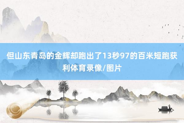 但山东青岛的金辉却跑出了13秒97的百米短跑获利体育录像/图片