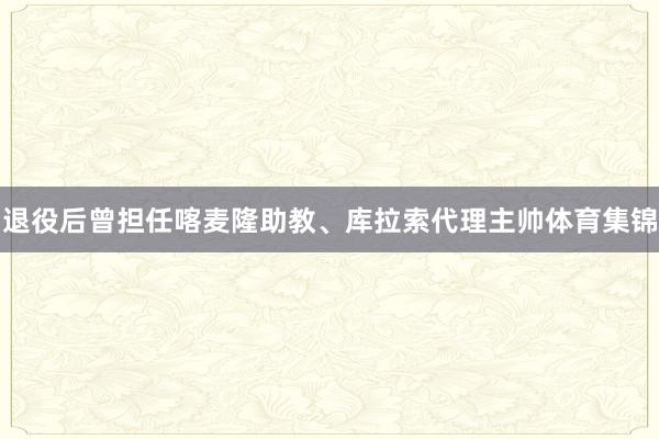 退役后曾担任喀麦隆助教、库拉索代理主帅体育集锦