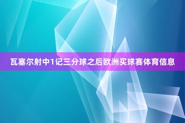 瓦塞尔射中1记三分球之后欧洲买球赛体育信息