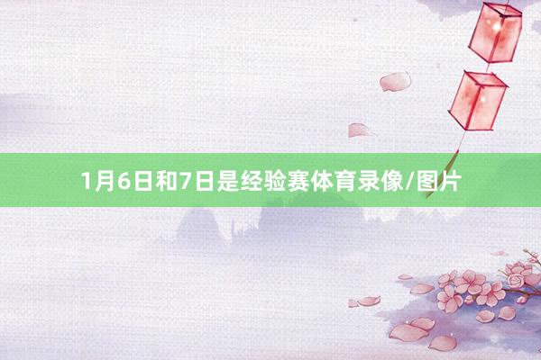 1月6日和7日是经验赛体育录像/图片