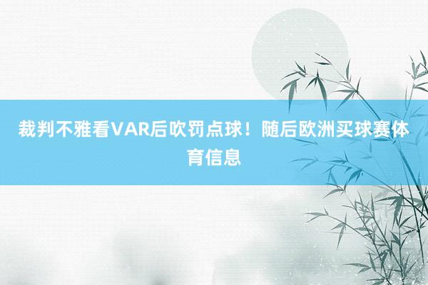 裁判不雅看VAR后吹罚点球！随后欧洲买球赛体育信息