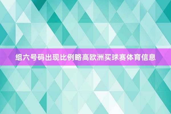 组六号码出现比例略高欧洲买球赛体育信息