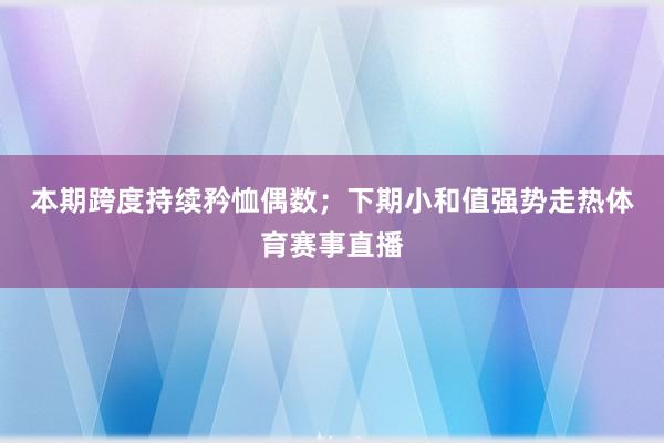 本期跨度持续矜恤偶数；　　下期小和值强势走热体育赛事直播