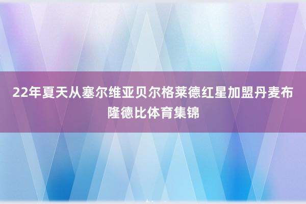 22年夏天从塞尔维亚贝尔格莱德红星加盟丹麦布隆德比体育集锦