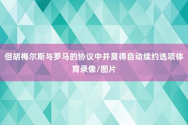 但胡梅尔斯与罗马的协议中并莫得自动续约选项体育录像/图片