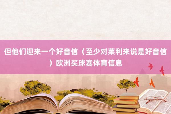 但他们迎来一个好音信（至少对莱利来说是好音信）欧洲买球赛体育信息